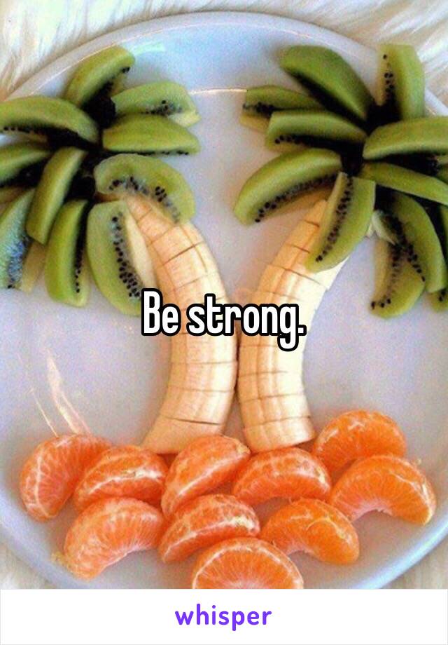 Be strong. 