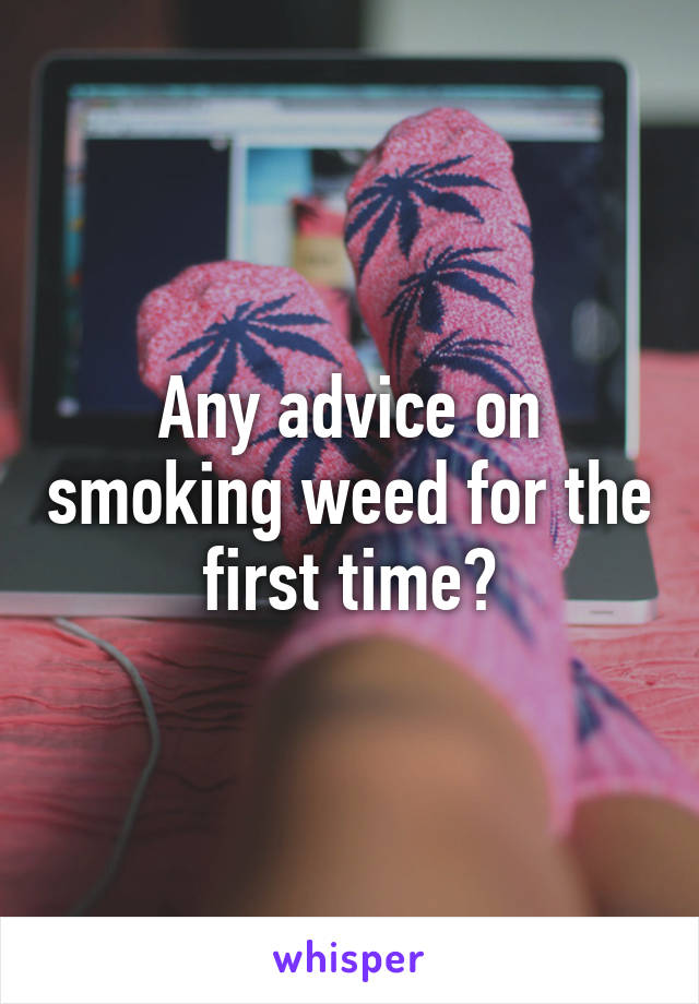 Any advice on smoking weed for the first time?
