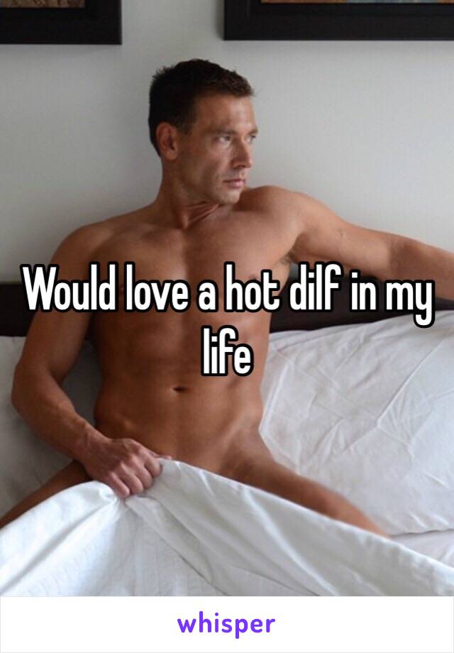Would love a hot dilf in my life 