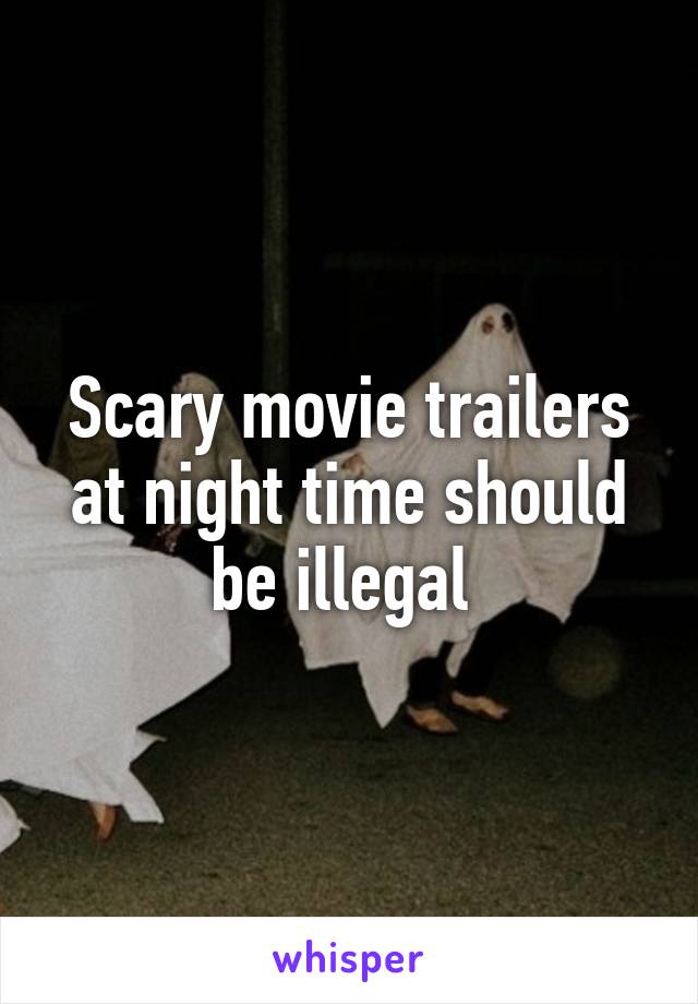 Scary movie trailers at night time should be illegal 
