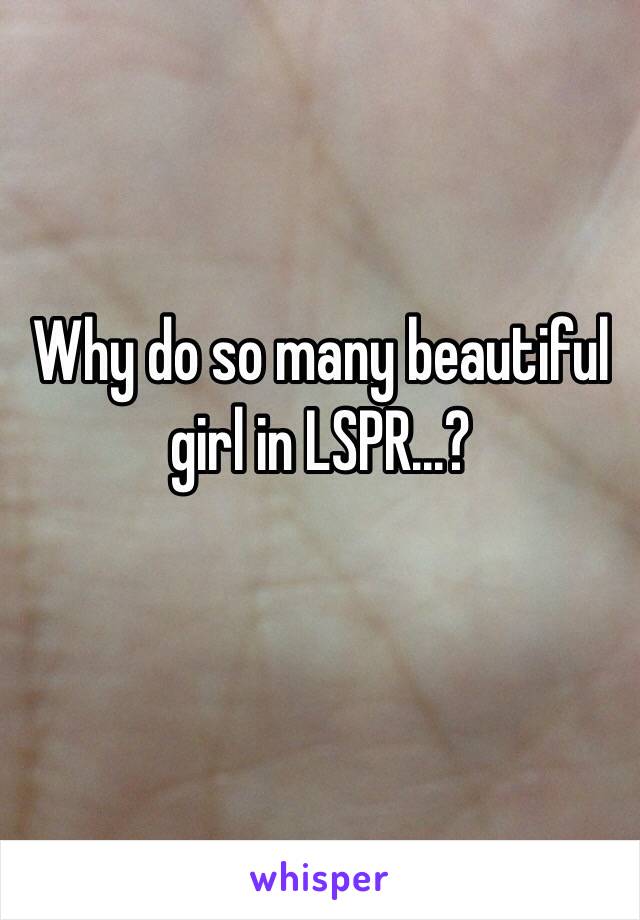 Why do so many beautiful girl in LSPR...?