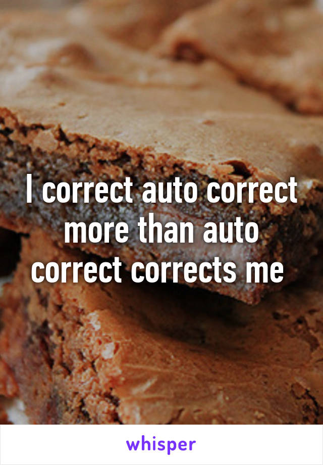 I correct auto correct more than auto correct corrects me 
