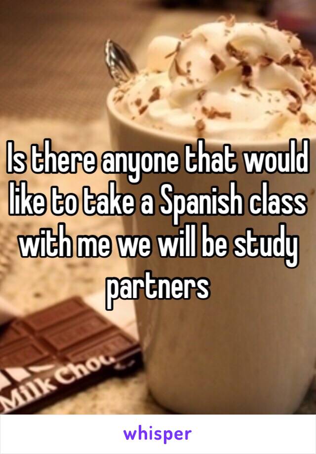 Is there anyone that would like to take a Spanish class with me we will be study partners 