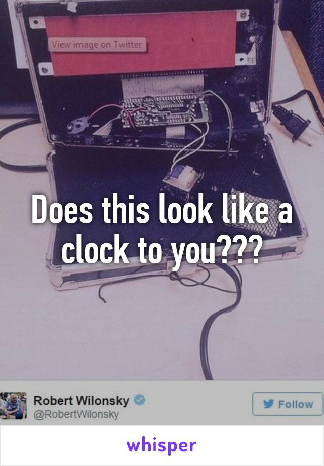 Does this look like a clock to you???