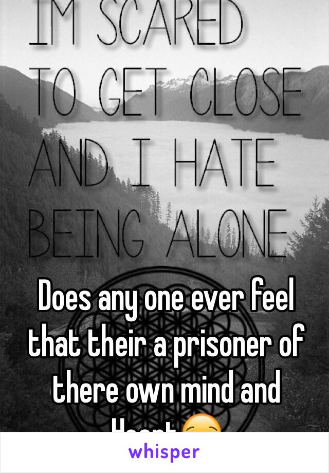 Does any one ever feel that their a prisoner of there own mind and Heart😪