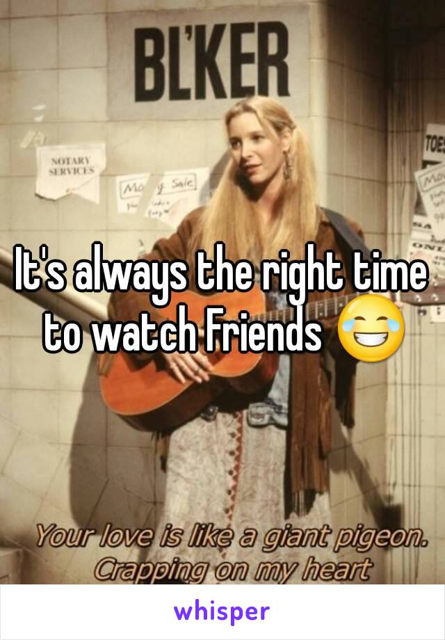 It's always the right time to watch Friends 😂