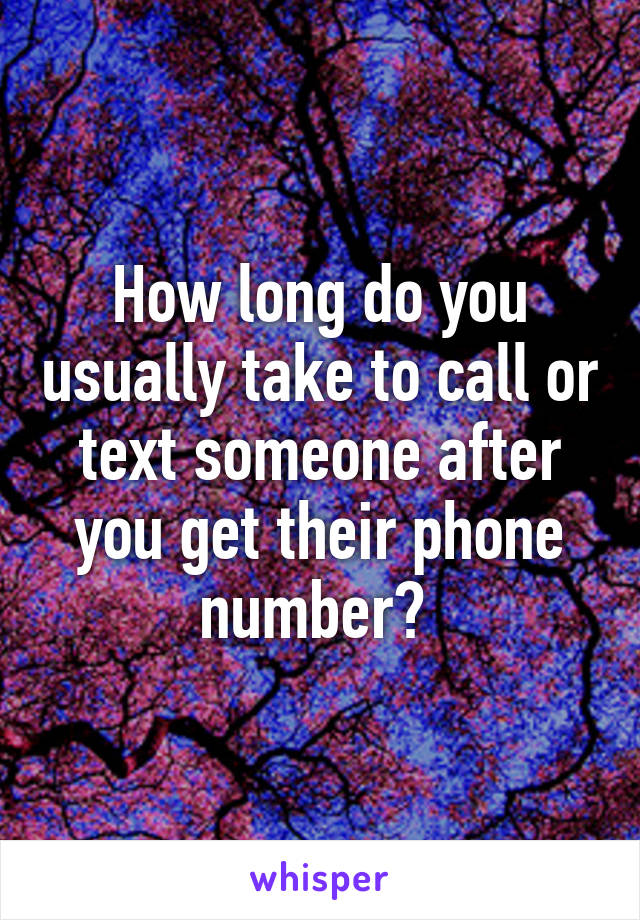 How long do you usually take to call or text someone after you get their phone number? 