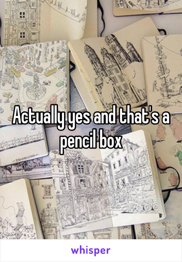 Actually yes and that's a pencil box 