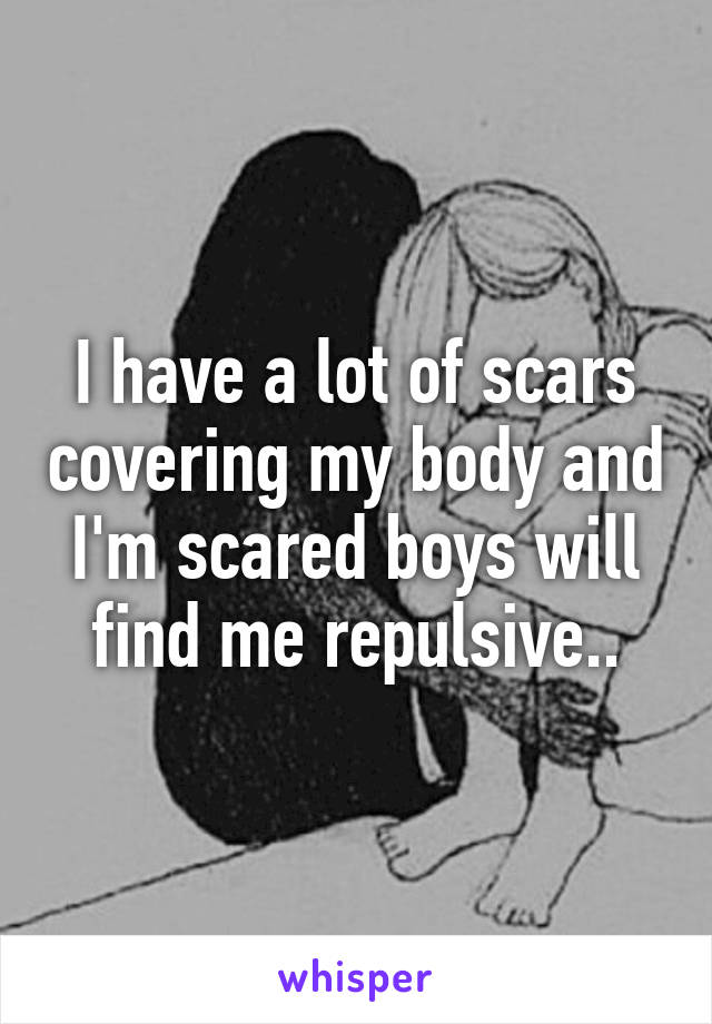 I have a lot of scars covering my body and I'm scared boys will find me repulsive..