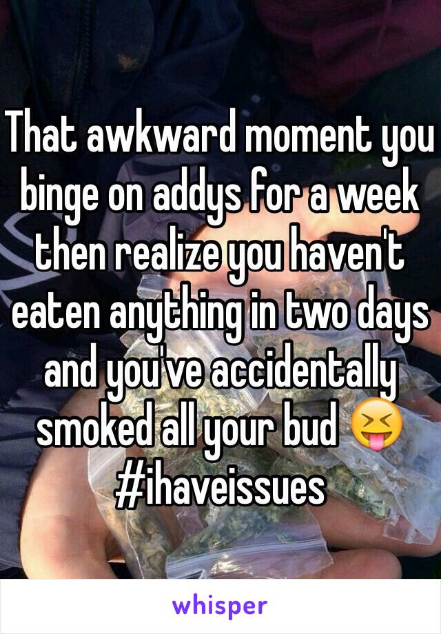 That awkward moment you binge on addys for a week then realize you haven't eaten anything in two days and you've accidentally smoked all your bud 😝 #ihaveissues