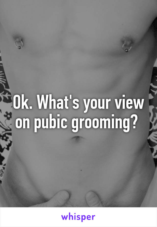 Ok. What's your view on pubic grooming? 
