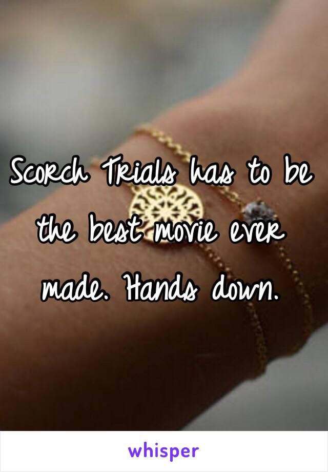 Scorch Trials has to be the best movie ever made. Hands down. 