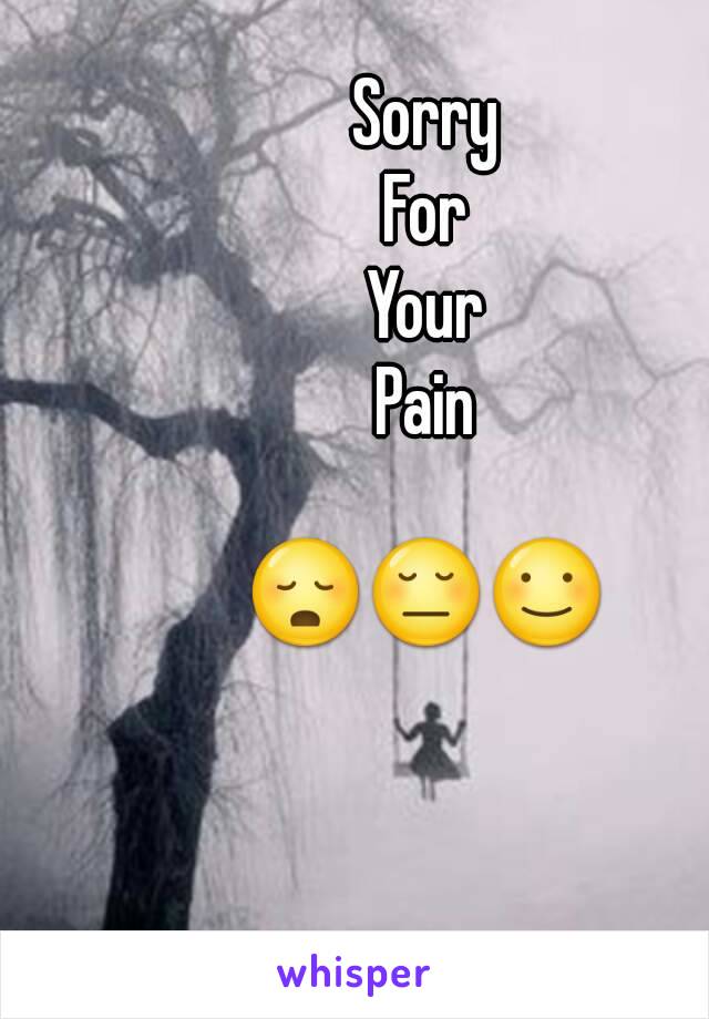 Sorry
For
Your
Pain

😳😔☺