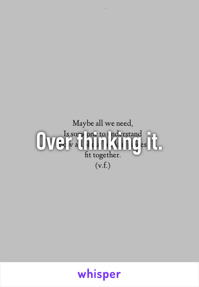 Over thinking it.