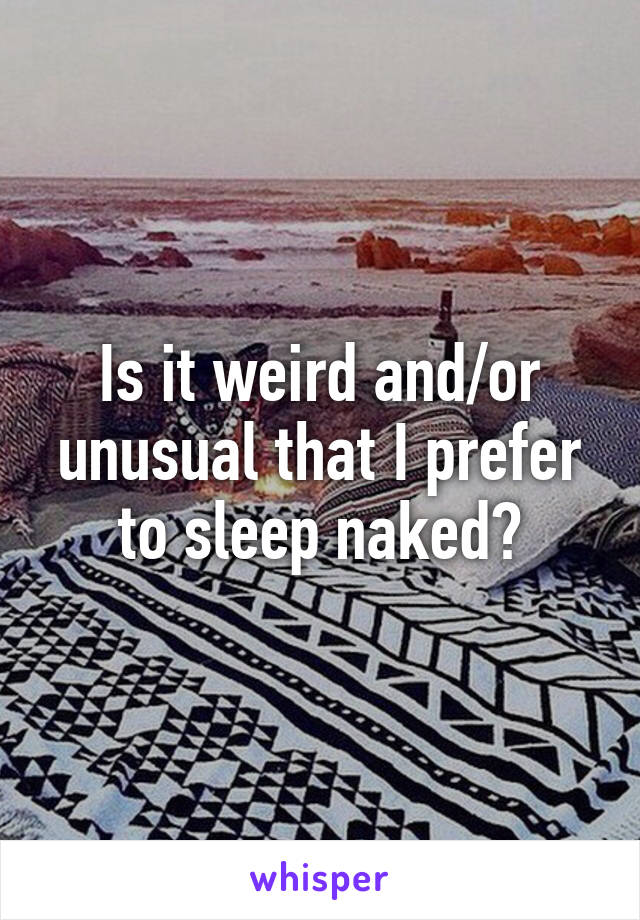 Is it weird and/or unusual that I prefer to sleep naked?