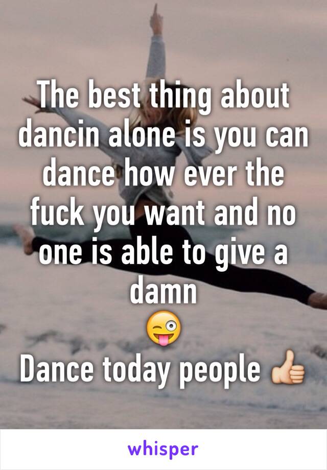 The best thing about dancin alone is you can dance how ever the fuck you want and no one is able to give a damn 
😜
Dance today people 👍