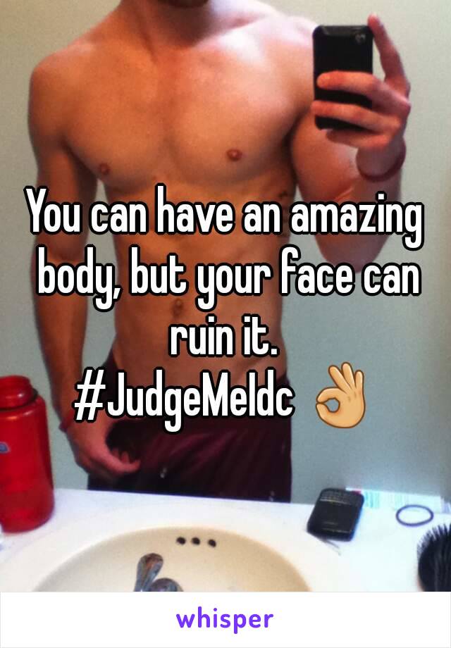 You can have an amazing body, but your face can ruin it. 
#JudgeMeIdc 👌
