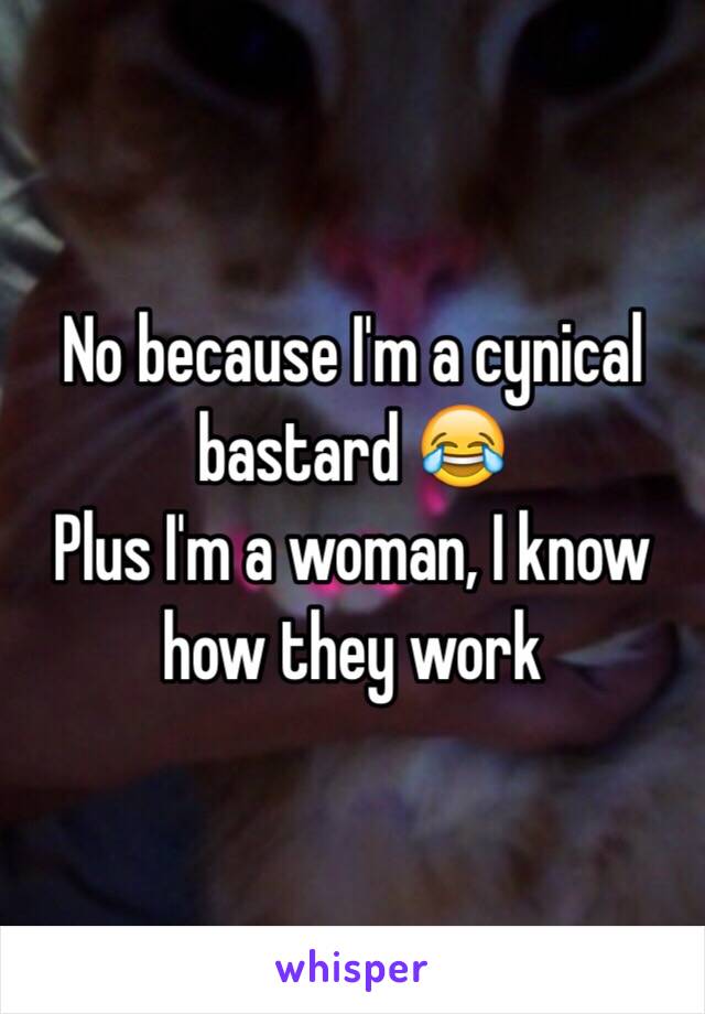 No because I'm a cynical bastard 😂 
Plus I'm a woman, I know how they work 