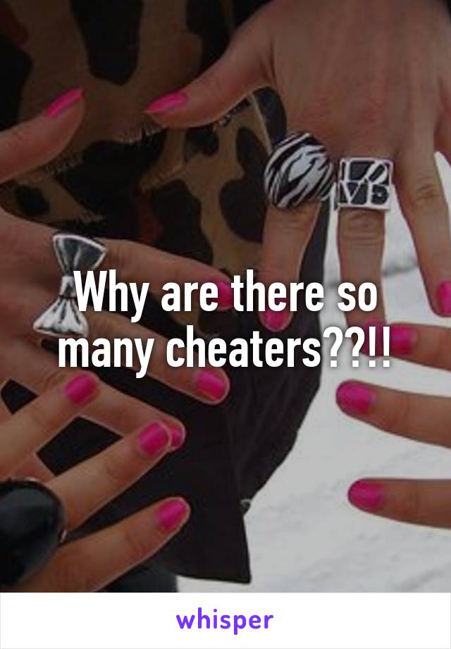 Why are there so many cheaters??!!