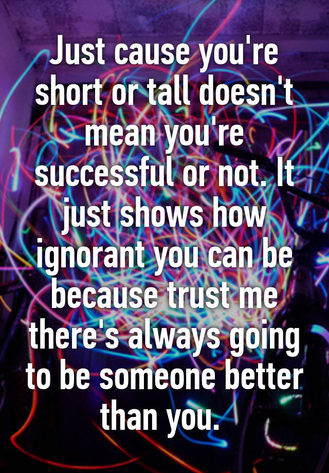 just-cause-you-re-short-or-tall-doesn-t-mean-you-re-successful-or-not