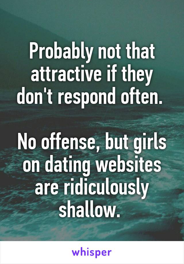 Probably not that attractive if they don't respond often. 

No offense, but girls on dating websites are ridiculously shallow. 