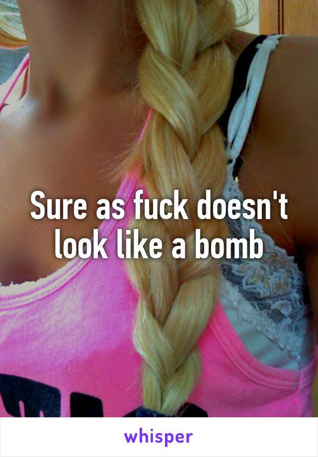 Sure as fuck doesn't look like a bomb
