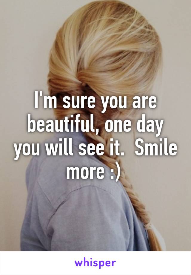 I'm sure you are beautiful, one day you will see it.  Smile more :) 