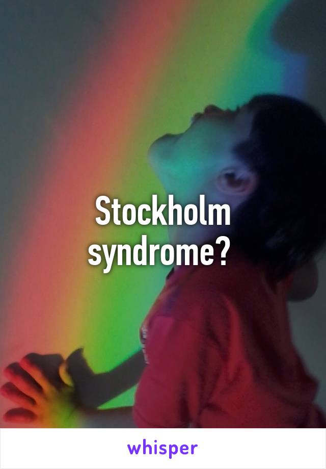 Stockholm syndrome? 
