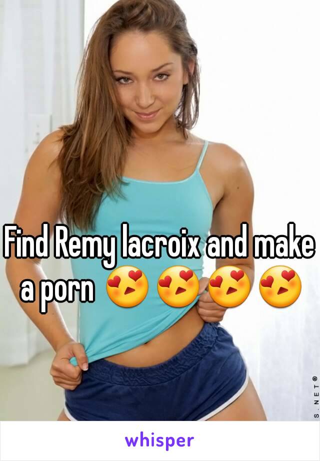 Find Remy lacroix and make a porn 😍😍😍😍