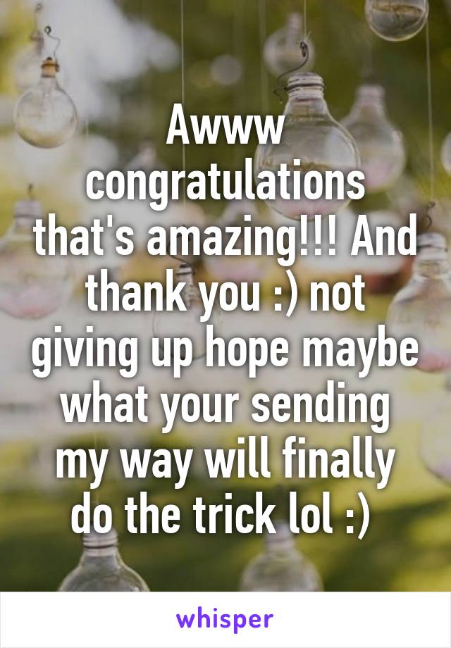 Awww congratulations that's amazing!!! And thank you :) not giving up hope maybe what your sending my way will finally do the trick lol :) 