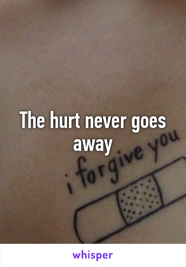 The hurt never goes away