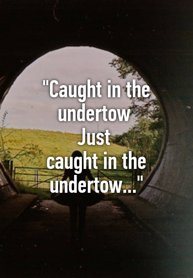 caught-in-the-undertow-just-caught-in-the-undertow