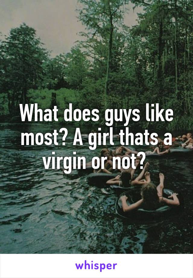 what-does-guys-like-most-a-girl-thats-a-virgin-or-not