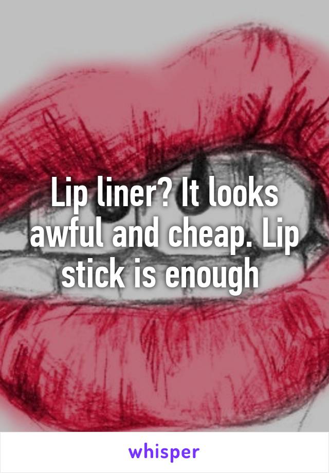 Lip liner? It looks awful and cheap. Lip stick is enough 