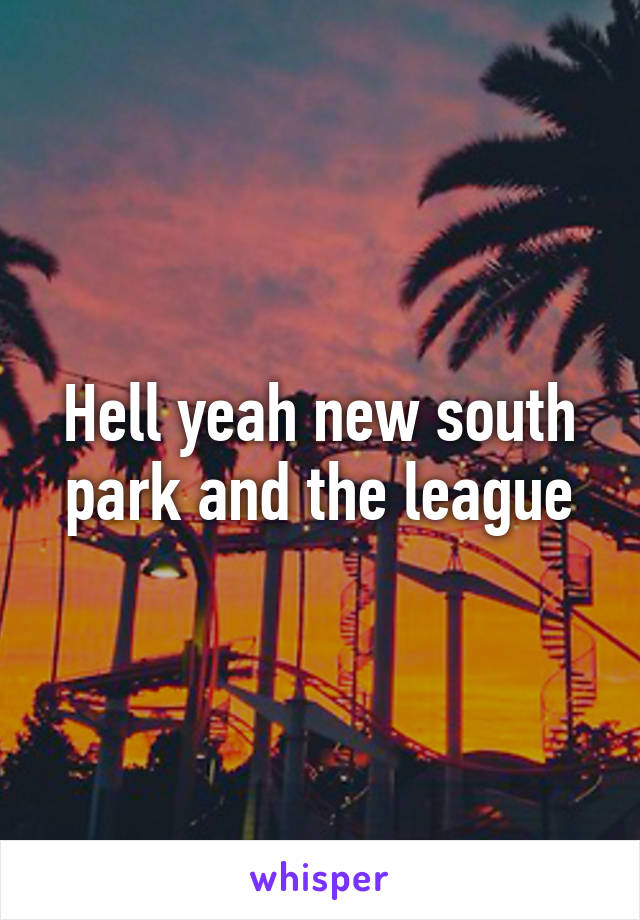 Hell yeah new south park and the league