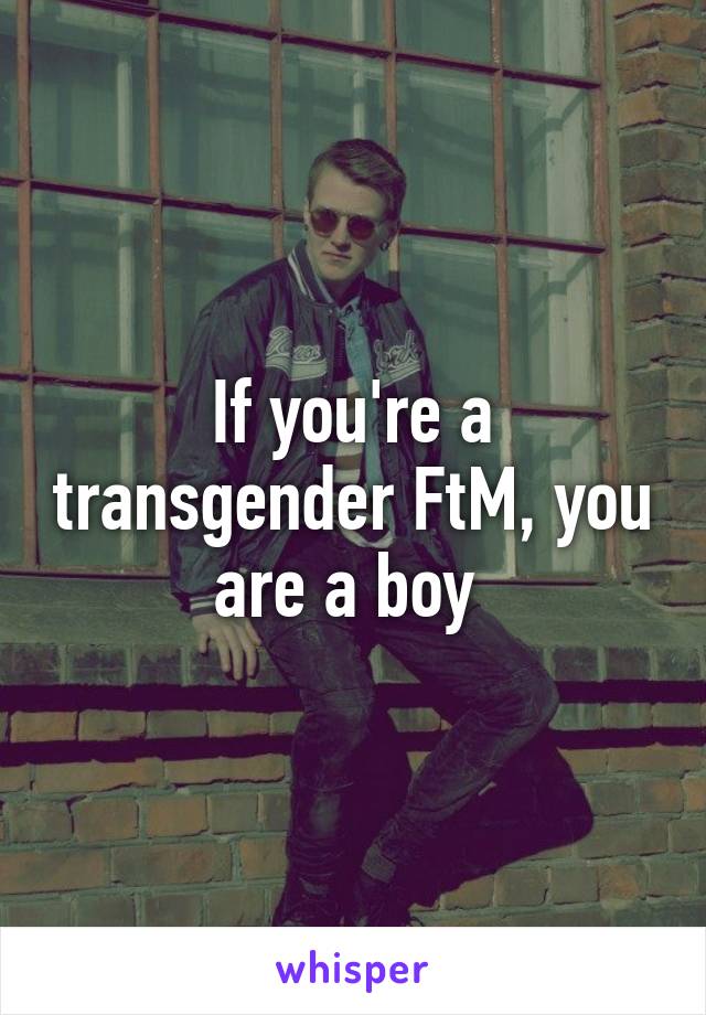 If you're a transgender FtM, you are a boy 