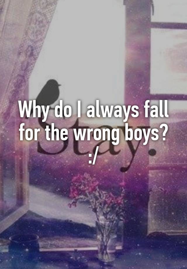 why-do-i-always-fall-for-the-wrong-boys