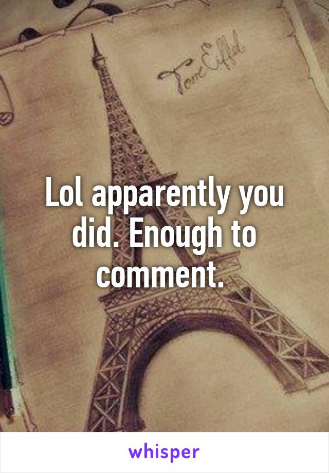 Lol apparently you did. Enough to comment. 