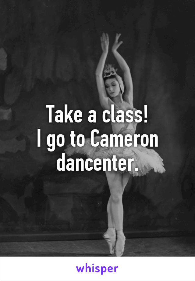 Take a class!
I go to Cameron dancenter.