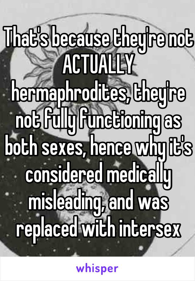 That's because they're not ACTUALLY hermaphrodites, they're not fully functioning as both sexes, hence why it's considered medically misleading, and was replaced with intersex