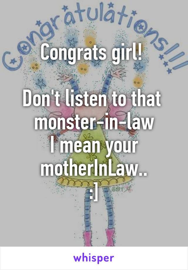 Congrats girl! 

Don't listen to that 
monster-in-law
I mean your motherInLaw..
:]
