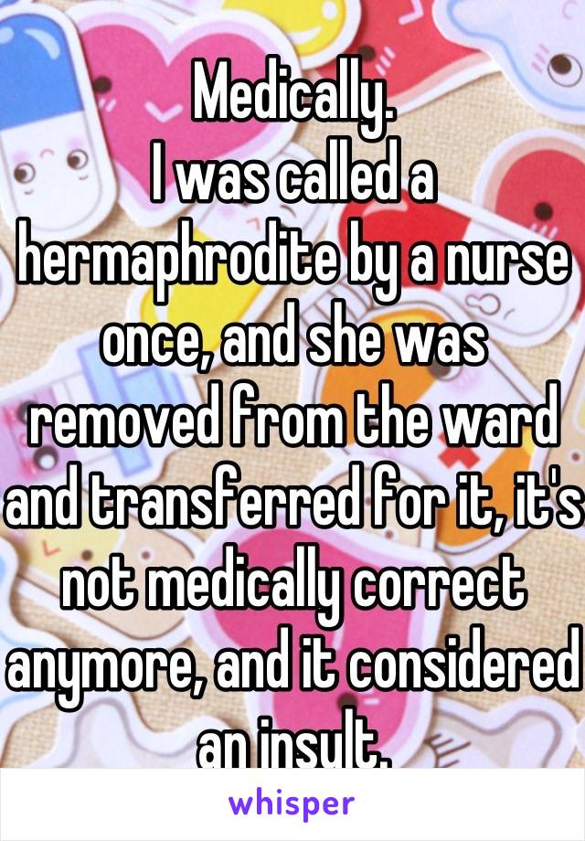 Medically.
I was called a hermaphrodite by a nurse once, and she was removed from the ward and transferred for it, it's not medically correct anymore, and it considered an insult.