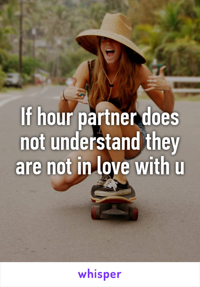 If hour partner does not understand they are not in love with u