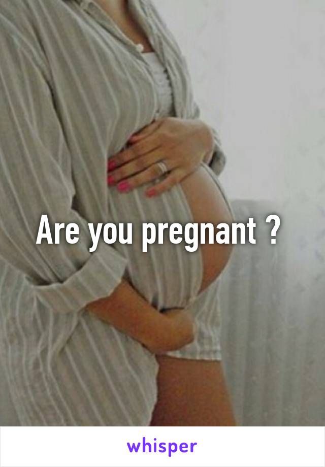 Are you pregnant ? 