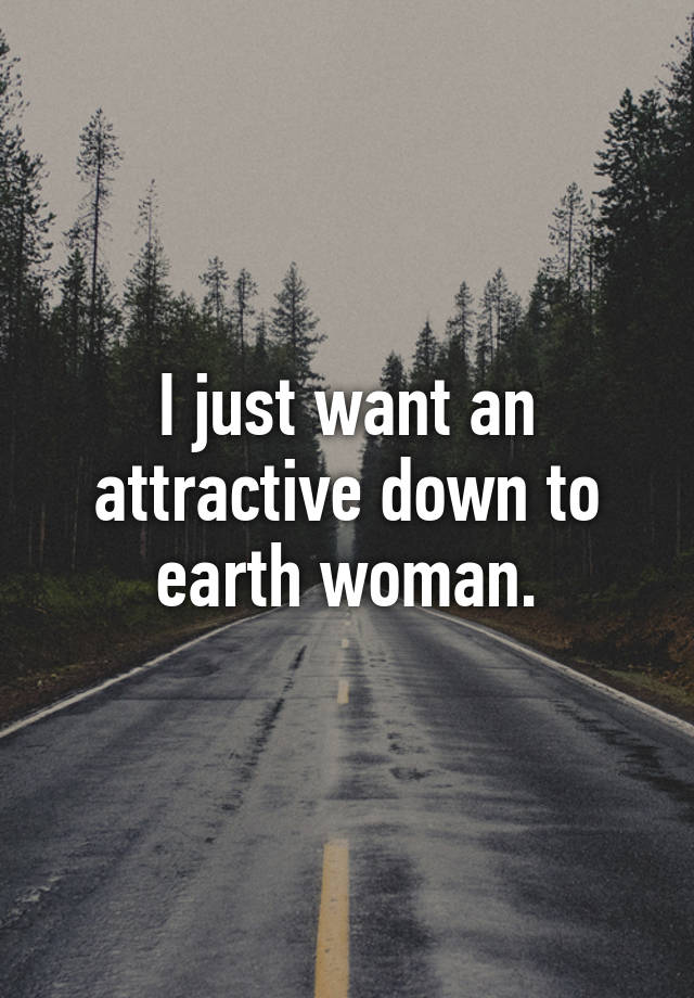 i-just-want-an-attractive-down-to-earth-woman