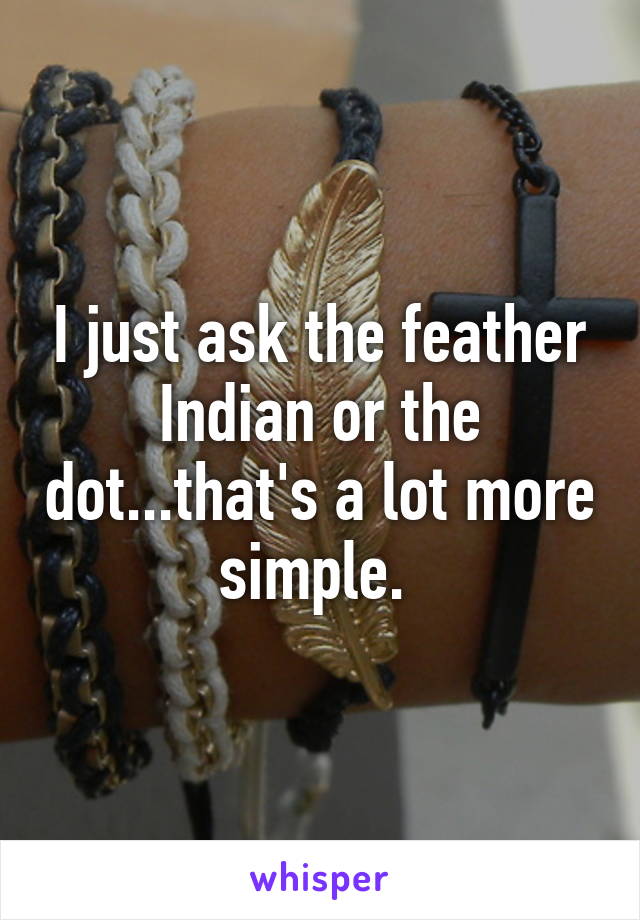 I just ask the feather Indian or the dot...that's a lot more simple. 