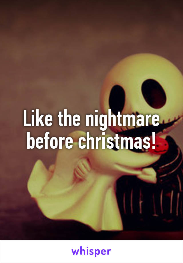 Like the nightmare before christmas!