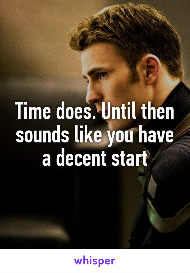 Time does. Until then sounds like you have a decent start