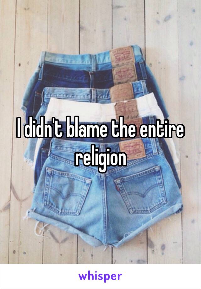 I didn't blame the entire religion