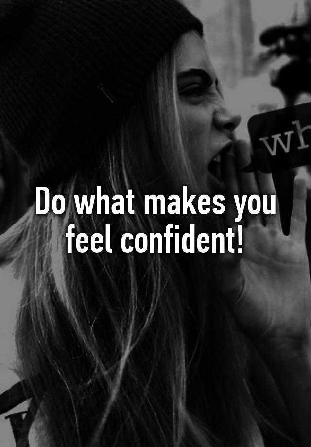 do-what-makes-you-feel-confident